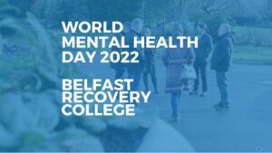 WORLD MENTAL HEALTH DAY 2022 BELFAST RECOVERY COLLEGE