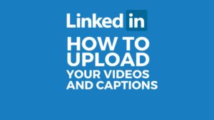 How to upload videos and captions to Linkedin